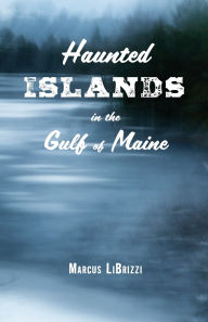 Title: Haunted Islands in the Gulf of Maine, Author: Marcus LiBrizzi