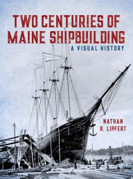 Title: Two Centuries of Maine Shipbuilding, Author: Nathan Lipfert