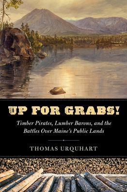 Up for Grabs: Timber Pirates, Lumber Barons, and the Battles Over Maine's Public Lands