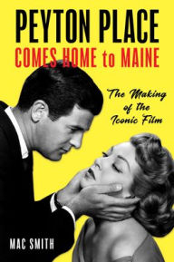 Title: Peyton Place Comes Home to Maine: The Making of the Iconic Film, Author: Mac Smith