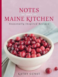 Title: Notes from a Maine Kitchen: Seasonally Inspired Recipes, Author: Kathy Gunst