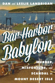 Title: Bar Harbor Babylon: Murder, Misfortune, and Scandal on Mount Desert Island, Author: Dan Landrigan