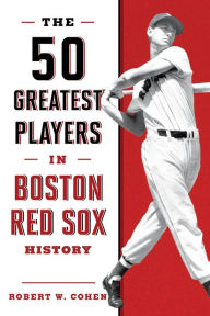 Title: The 50 Greatest Players in Boston Red Sox History, Author: Robert W. Cohen