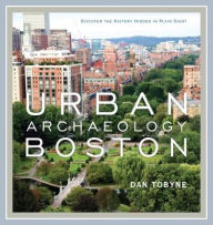 Title: Urban Archaeology Boston: Discovering the History Hidden in Plain Sight, Author: Dan Tobyne