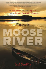 Title: Return to Moose River: In Search of the Spirit of the Great North Woods, Author: Earl Brechlin