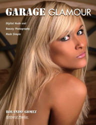 Title: Garage Glamour: Digital Nude and Beauty Photography Made Simple, Author: Rolando Gomez