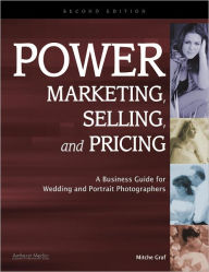 Title: Power Marketing, Selling, and Pricing: A Business Guide for Wedding and Portrait Photographers, Author: Mitche Graf