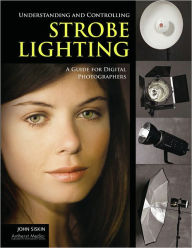 Title: Understanding and Controlling Strobe Lighting: A Guide for Digital Photographers, Author: John Siskin