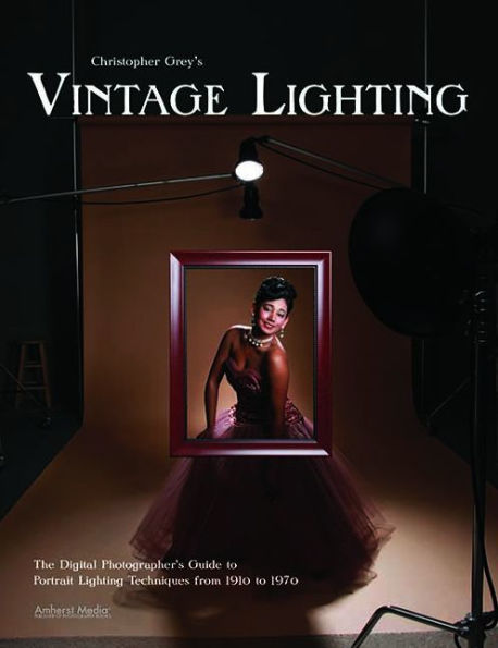 Christopher Grey's Vintage Lighting: The Digital Photographer's Guide to Portrait Lighting Techniques from 1910 1970