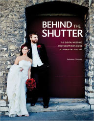 Title: Behind the Shutter: The Digital Wedding Photographer's Guide to Financial Success, Author: Salvatore Cincotta
