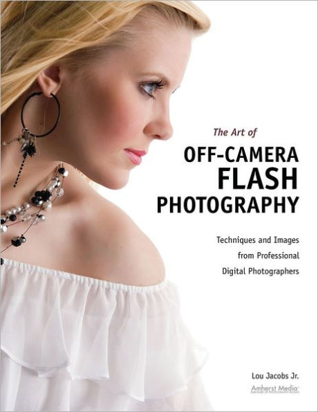 The Art of Off-Camera Flash Photography: Techniques and Images from Professional Digital Photographers