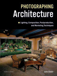 Title: Photographing Architecture: Lighting, Composition, Postproduction and Marketing Techniques, Author: John Siskin