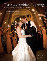 Title: Flash and Ambient Lighting for Digital Wedding Photography: Creating Memorable Images in Challenging Environments, Author: Mark Chen