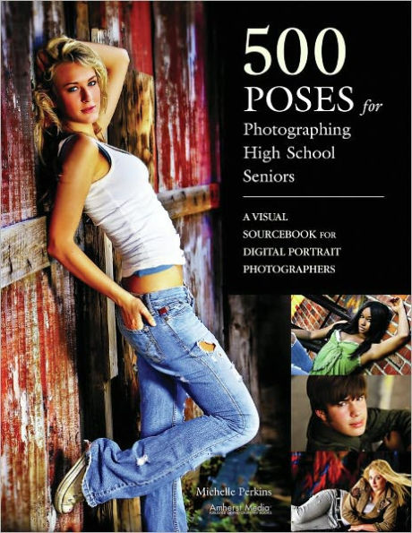 500 Poses for Photographing High School Seniors: A Visual Sourcebook for Digital Portrait Photographers