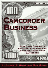 Title: Camcorder Business: Start and Operate a Profitable Videotaping Business Using Your Camcorder, Author: George Gyure