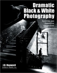 Title: Dramatic Black & White Photography: Shooting and Darkroom Techniques, Author: J D Hayward