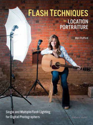 Title: Flash Techniques for Location Portraiture: Single and Multiple-Flash Lighting Techniques, Author: Alyn Stafford