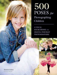 Title: 500 Poses for Photographing Children: A Visual Sourcebook for Digital Portrait Photographers, Author: Michelle Perkins