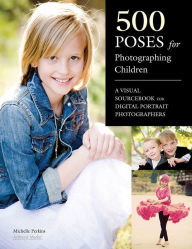 Title: 500 Poses for Photographing Children: A Visual Sourcebook for Digital Portrait Photographers, Author: Michelle Perkins