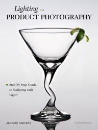 Title: Lighting for Product Photography: The Digital Photographer's Step-By-Step Guide to Sculpting with Light, Author: Allison Earnest