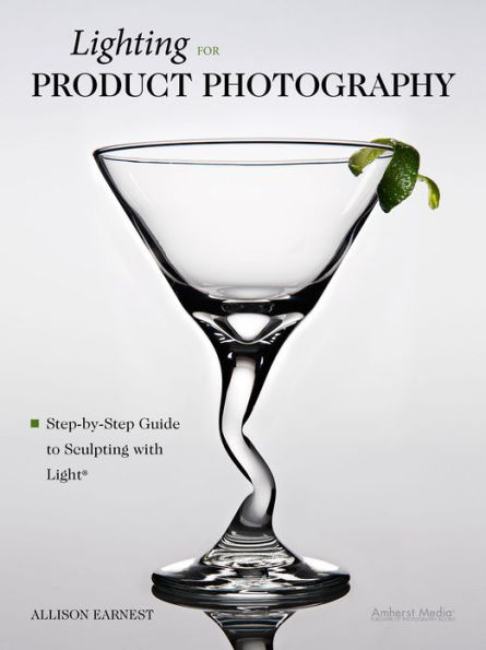 Lighting for Product Photography: The Digital Photographer's Step-By-Step Guide to Sculpting with Light