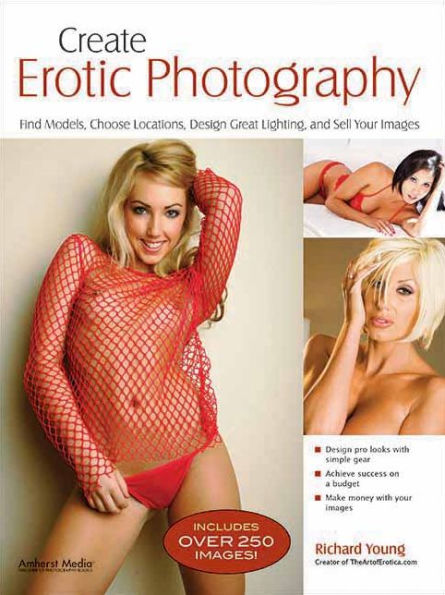 Create Erotic Photography: Find Models, Choose Locations, Design Great Lighting & Sell Your Images