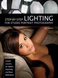 Title: Step-by-Step Lighting for Studio Portrait Photography: Simple Lessons for Quick Learning and Easy Reference, Author: Jeff Smith