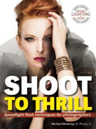 Title: Shoot to Thrill: Speedlight Flash Techniques for Photographers, Author: Michael Mowbray