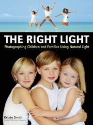 Title: The Right Light: Photographing Children and Families Using Natural Light, Author: Krista Smith