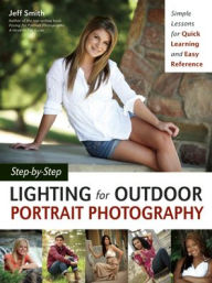 Title: Step-by-Step Lighting for Outdoor Portrait Photography: Simple Lessons for Quick Learning and Easy Reference, Author: Jeff Smith