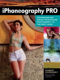 Title: iPhoneography Pro: Techniques For Taking Your iPhone Photography To The Next Level, Author: Robert Morrissey