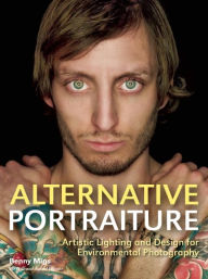 Title: Alternative Portraiture: Artistic Lighting and Design for Environmental Photography, Author: Benny Migs