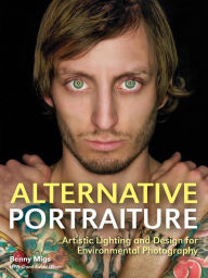 Title: Alternative Portraiture: Artistic Lighting and Design for Environmental Photography, Author: Benny Migs