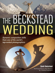 Title: The Beckstead Wedding: Dynamic Composition Skills From One of the World's Top-Ranked Photographers, Author: David Beckstead