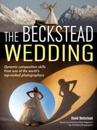 Title: The Beckstead Wedding: Dynamic Composition Skills From One of the World's Top-Ranked Photographers, Author: David Beckstead