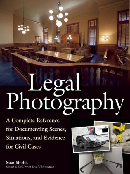 Legal Photography: A Complete Reference for Documenting Scenes, Situations, and Evidence for Civil Cases