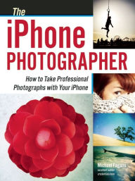 Title: The iPhone Photographer: How to Take Professional Photographs with Your iPhone, Author: Michael Fagans