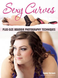 Title: Sexy Curves: Plus-Size Boudoir Photography Techniques, Author: Tammy Warnock