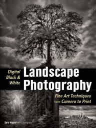 Title: Digital Black & White Landscape Photography: Fine Art Techniques from Camera to Print, Author: Gary Wagner