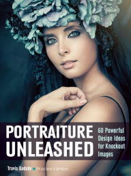 Title: Portraiture Unleashed: 60 Powerful Design Ideas for Knockout Images, Author: Travis Gadsby