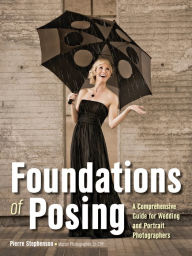 Title: Foundations of Posing: A Comprehensive Guide for Wedding and Portrait Photographers, Author: Pierre Stephenson