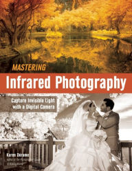 Title: Mastering Infrared Photography: Capture Invisible Light with A Digital Camera, Author: Karen Dorame