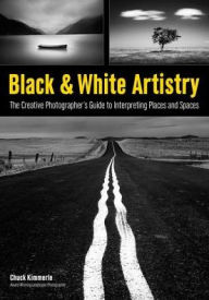 Title: Black & White Artistry: The Creative Photographer's Guide to Interpreting Places and Spaces, Author: Chuck Kimmerle