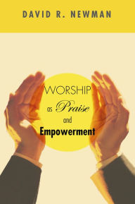 Title: Worship as Praise and Empowerment, Author: David R Newman