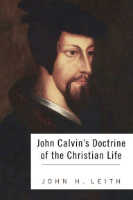 Title: John Calvin's Doctrine of the Christian Life, Author: John H Leith