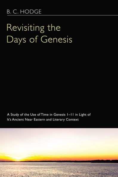 Revisiting the Days of Genesis: A Study Use Time Genesis 1-11 Light Its Ancient Near Eastern and Literary Context