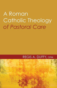 Title: A Roman Catholic Theology of Pastoral Care, Author: Regis a Ofm Duffy