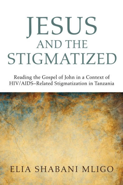 Jesus and the Stigmatized: Reading Gospel of John a Context HIV/AIDS-Related Stigmatization Tanzania