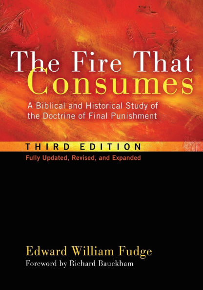 the Fire That Consumes: A Biblical and Historical Study of Doctrine Final Punishment, Third Edition