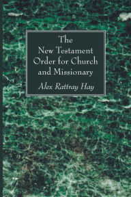 Title: The New Testament Order for Church and Missionary, Author: Alex Rattray Hay